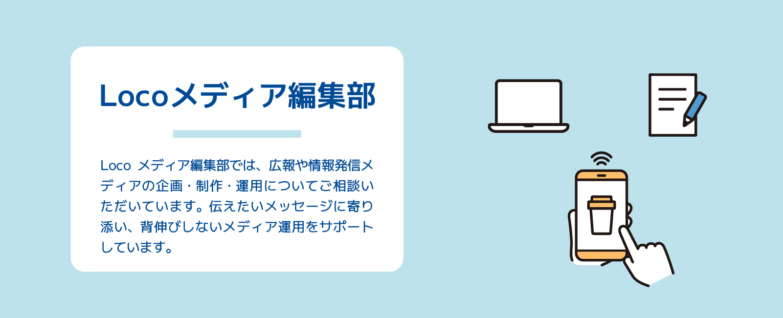 Locoメディア編集部では、広報や情報発信メディアの企画・制作・運用をサポート。伝えたいメッセージに寄り添った、メディア運用の伴走パートナーを目指します。