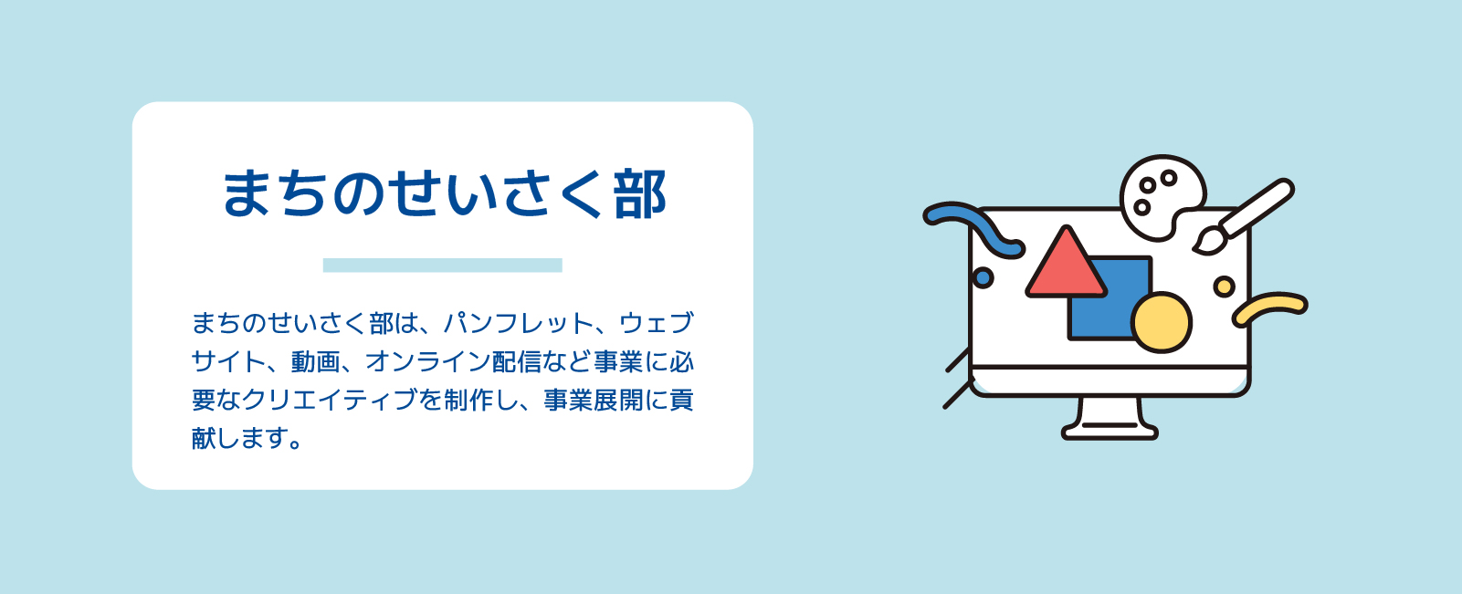 まちのせいさく部は、パンフレット、ウェブサイト、動画、オンライン配信など事業に必要なクリエイティブを制作し、事業展開に貢献します。